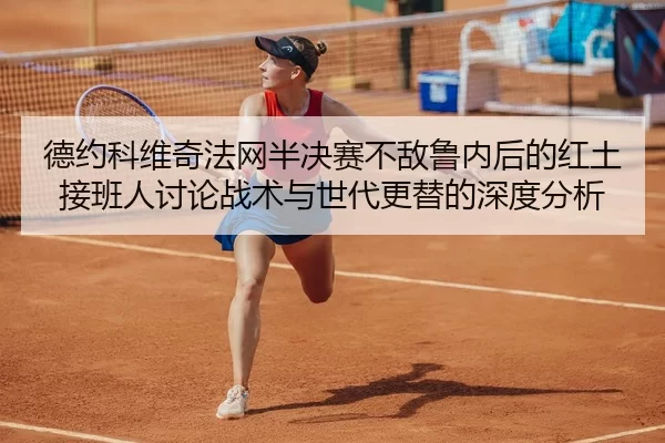 德约科维奇法网半决赛不敌鲁内后的红土接班人讨论战术与世代更替的深度分析