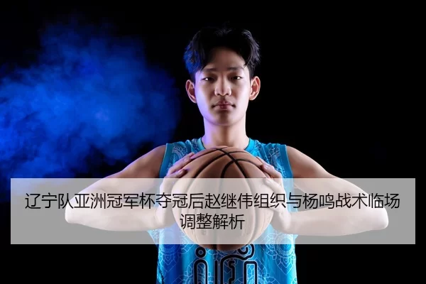 liao-ning-dui-ya-zhou-guan-jun-bei-duo-guan-hou-zhao-ji-wei-zu-zhi-yu-yang-ming-zhan-shu-lin-chang-tiao-zheng-jie-xi-2-226.jpg