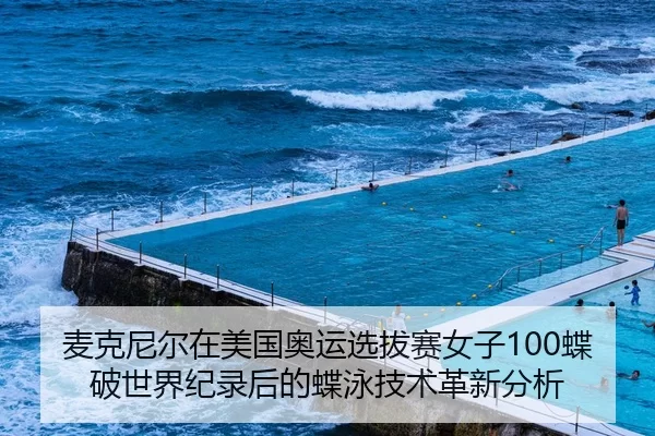 麦克尼尔在美国奥运选拔赛女子100蝶破世界纪录后的蝶泳技术革新分析