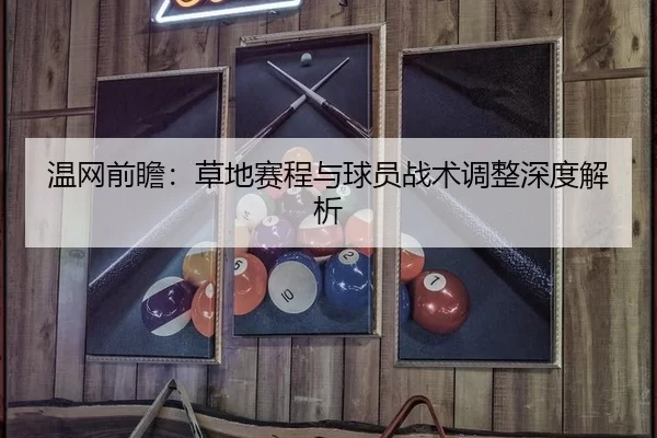 温网前瞻：草地赛程与球员战术调整深度解析