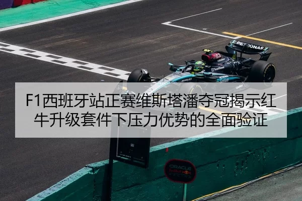 F1西班牙站正赛维斯塔潘夺冠揭示红牛升级套件下压力优势的全面验证