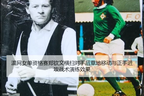 温网女单资格赛郑钦文横扫对手后草地移动与正手进攻战术演练效果