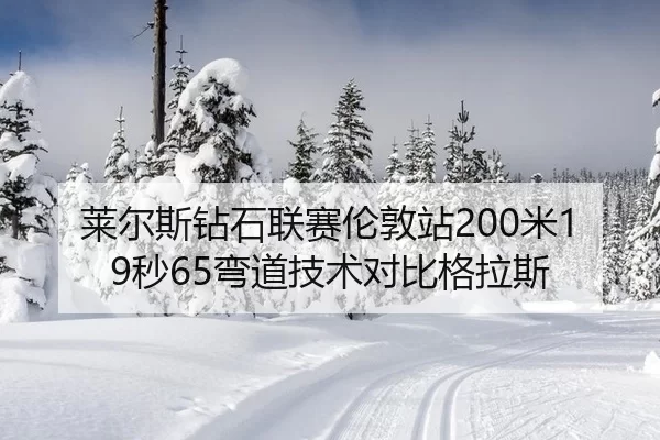 莱尔斯钻石联赛伦敦站200米19秒65弯道技术对比格拉斯